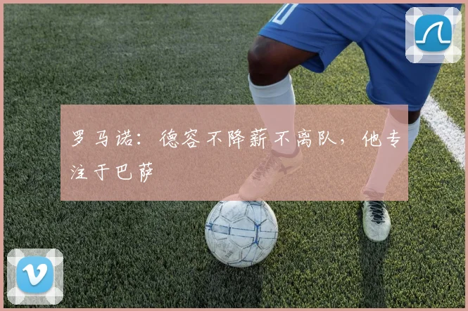 罗马诺：德容不降薪不离队，他专注于巴萨