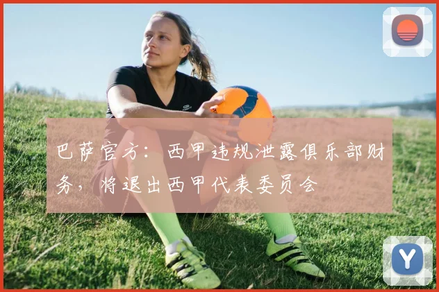 巴萨官方：西甲违规泄露俱乐部财务，将退出西甲代表委员会