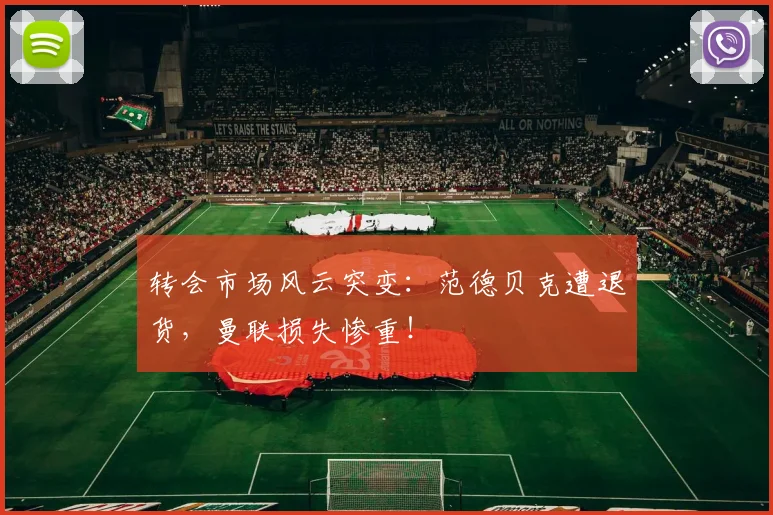 转会市场风云突变：范德贝克遭退货，曼联损失惨重！