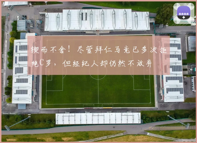 锲而不舍！尽管拜仁马竞已多次拒绝C罗，但经纪人却仍然不放弃