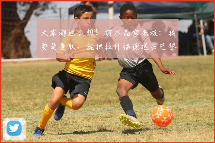 大家都这么想！前水晶宫老板：我要是曼联，就把拉什福德送去巴黎