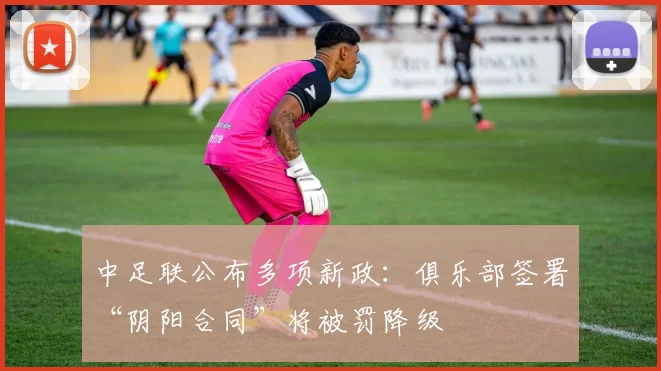 中足联公布多项新政：俱乐部签署“阴阳合同”将被罚降级