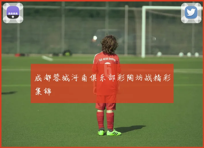 成都蓉城河南俱乐部彩陶坊战精彩集锦