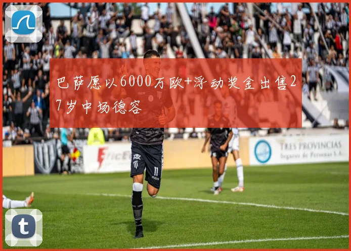 巴萨愿以6000万欧+浮动奖金出售27岁中场德容