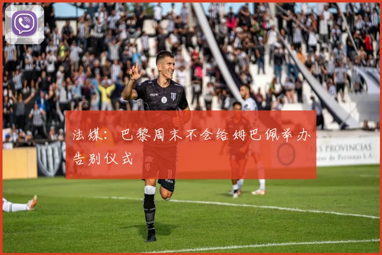 法媒：巴黎周末不会给姆巴佩举办告别仪式