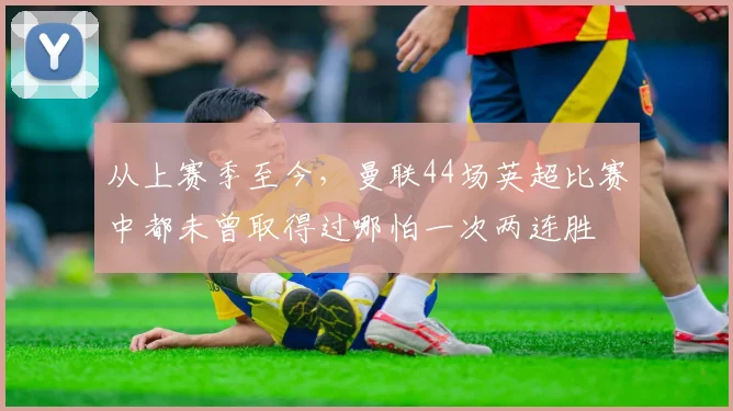 从上赛季至今，曼联44场英超比赛中都未曾取得过哪怕一次两连胜