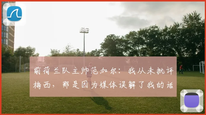 前荷兰队主帅范加尔：我从未批评梅西，那是因为媒体误解了我的话