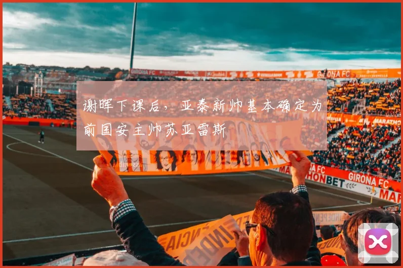 谢晖下课后，亚泰新帅基本确定为前国安主帅苏亚雷斯