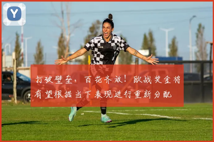 打破壁垒，百花齐放！欧战奖金将有望根据当下表现进行重新分配