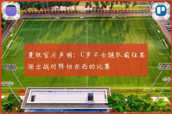 曼联官方声明：C罗不会随队前往客场出战对阵切尔西的比赛