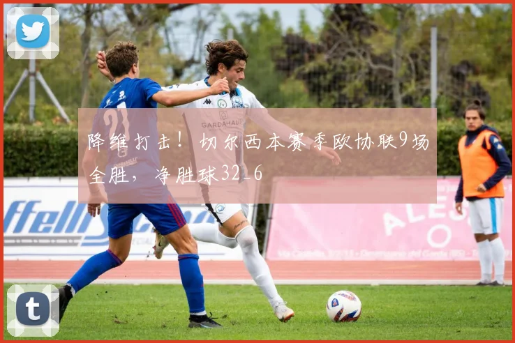 降维打击！切尔西本赛季欧协联9场全胜，净胜球32_6