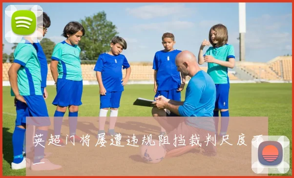 英超门将屡遭违规阻挡裁判尺度不一